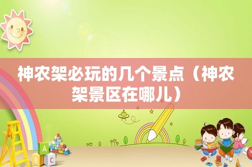 神农架必玩的几个景点（神农架景区在哪儿）