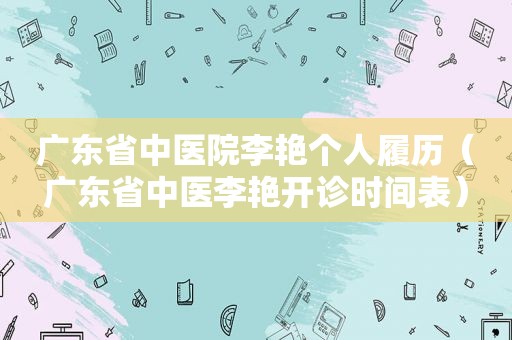 广东省中医院李艳个人履历（广东省中医李艳开诊时间表）