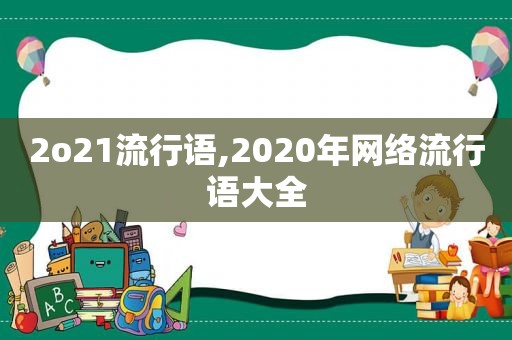 2o21流行语,2020年网络流行语大全