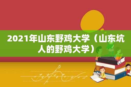 2021年山东野鸡大学（山东坑人的野鸡大学）