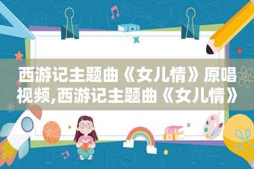 西游记主题曲《女儿情》原唱视频,西游记主题曲《女儿情》原唱是谁