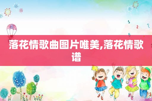 落花情歌曲图片唯美,落花情歌谱