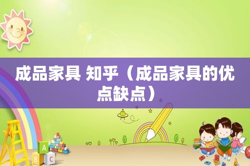 成品家具 知乎（成品家具的优点缺点）