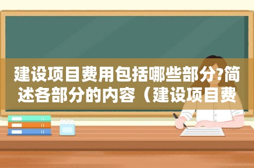 建设项目费用包括哪些部分?简述各部分的内容（建设项目费用包括哪些内容）