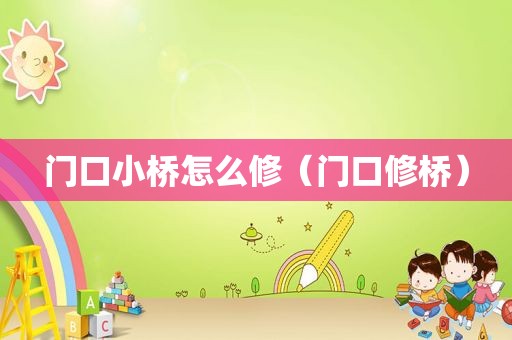 门口小桥怎么修（门口修桥）