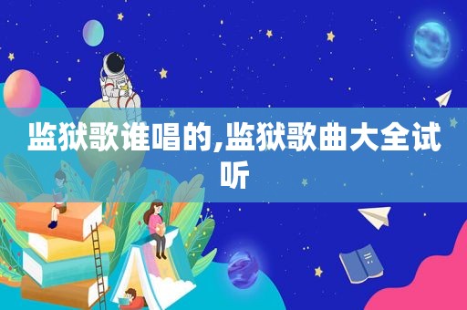 监狱歌谁唱的,监狱歌曲大全试听