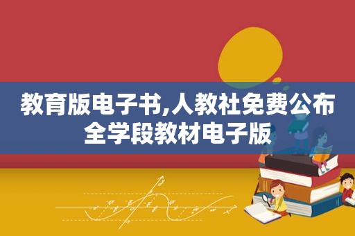 教育版电子书,人教社免费公布全学段教材电子版