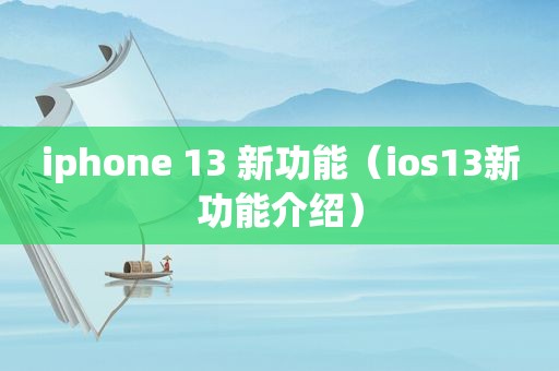 iphone 13 新功能（ios13新功能介绍）