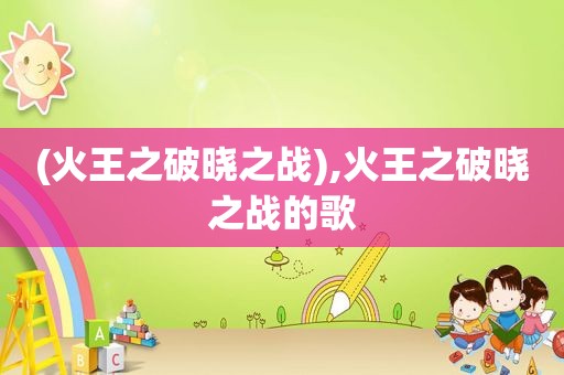 (火王之破晓之战),火王之破晓之战的歌