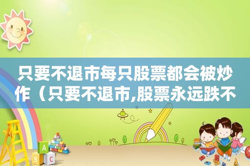 只要不退市每只股票都会被炒作（只要不退市,股票永远跌不完怎么办）