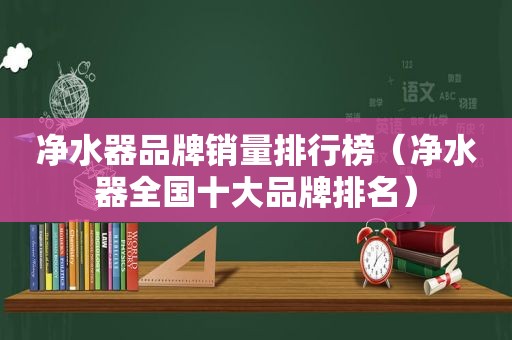 净水器品牌销量排行榜（净水器全国十大品牌排名）