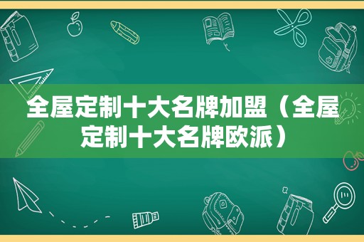 全屋定制十大名牌加盟（全屋定制十大名牌欧派）