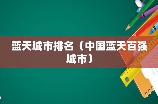蓝天城市排名（中国蓝天百强城市）