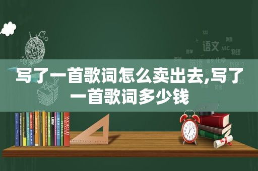 写了一首歌词怎么卖出去,写了一首歌词多少钱
