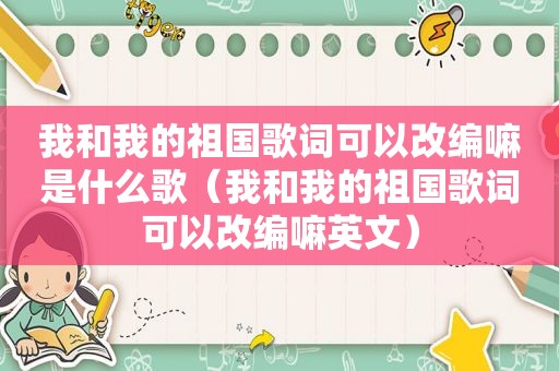 我和我的祖国歌词可以改编嘛是什么歌（我和我的祖国歌词可以改编嘛英文）