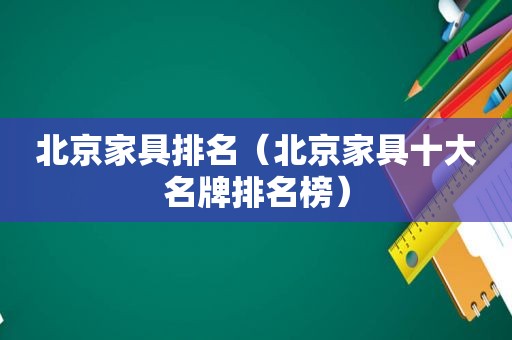 北京家具排名（北京家具十大名牌排名榜）