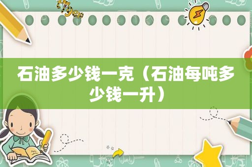石油多少钱一克（石油每吨多少钱一升）