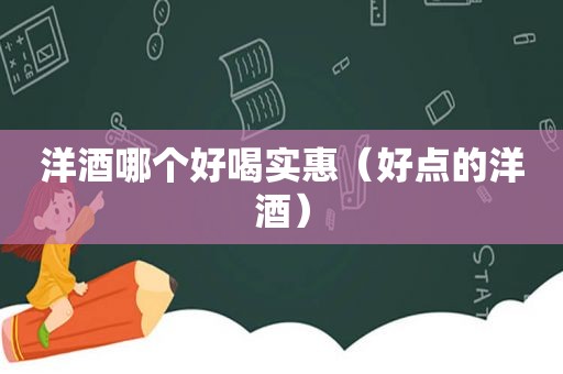 洋酒哪个好喝实惠（好点的洋酒）