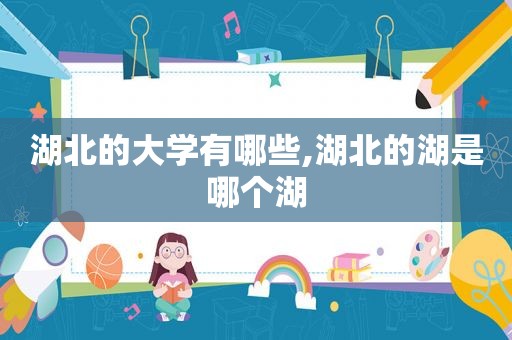 湖北的大学有哪些,湖北的湖是哪个湖