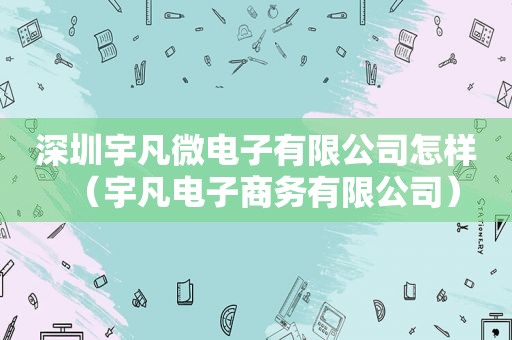 深圳宇凡微电子有限公司怎样（宇凡电子商务有限公司）