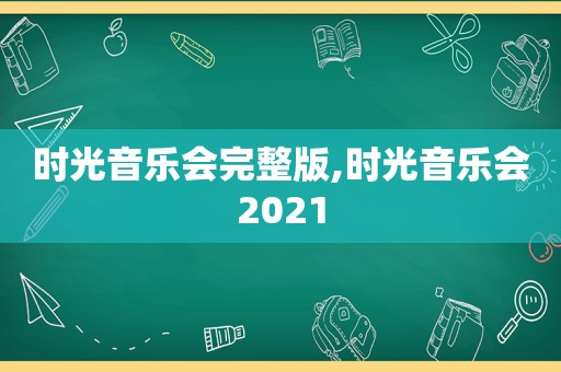 时光音乐会完整版,时光音乐会2021