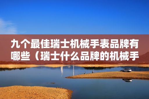 九个最佳瑞士机械手表品牌有哪些（瑞士什么品牌的机械手表好）