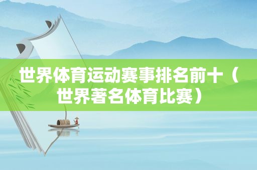 世界体育运动赛事排名前十（世界著名体育比赛）