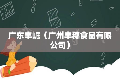 广东丰崛（广州丰穗食品有限公司）