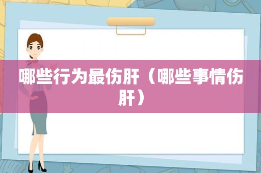 哪些行为最伤肝（哪些事情伤肝）