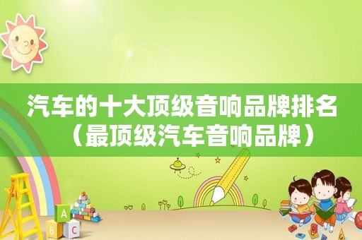 汽车的十大顶级音响品牌排名（最顶级汽车音响品牌）