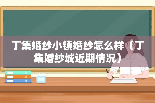 丁集婚纱小镇婚纱怎么样（丁集婚纱城近期情况）