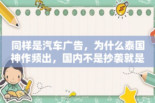 同样是汽车广告，为什么泰国神作频出，国内不是抄袭就是硬植入？