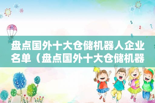 盘点国外十大仓储机器人企业名单（盘点国外十大仓储机器人企业有哪些）