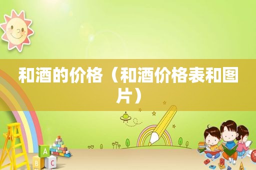 和酒的价格（和酒价格表和图片）