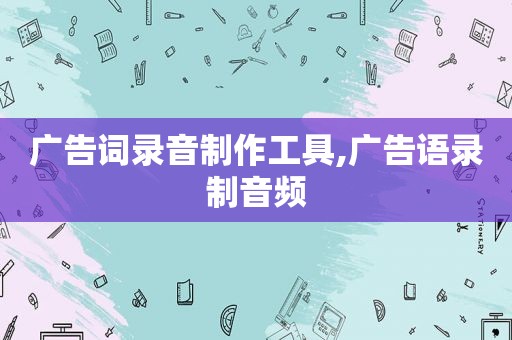 广告词录音制作工具,广告语录制音频