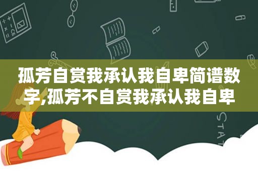 孤芳自赏我承认我自卑简谱数字,孤芳不自赏我承认我自卑