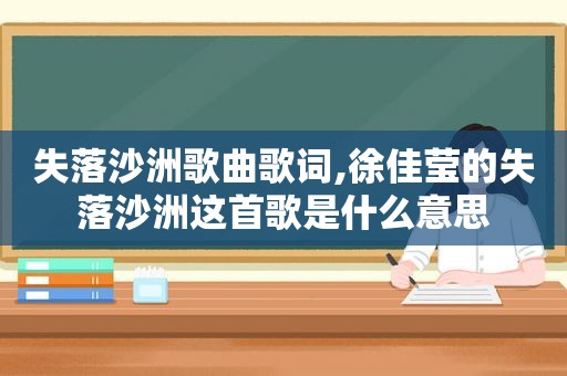失落沙洲歌曲歌词,徐佳莹的失落沙洲这首歌是什么意思