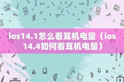 ios14.1怎么看耳机电量（ios14.4如何看耳机电量）