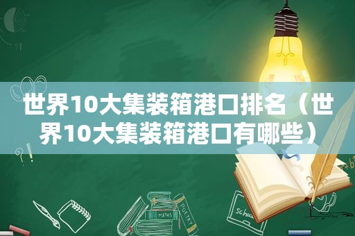 世界10大集装箱港口排名（世界10大集装箱港口有哪些）