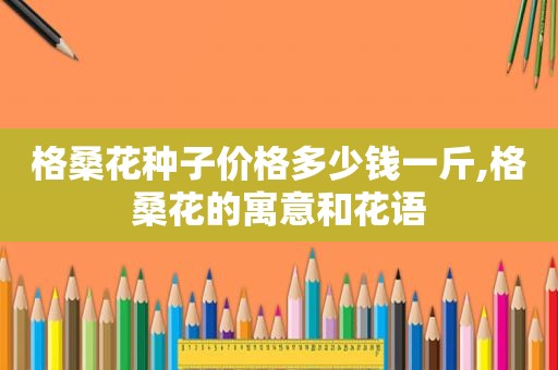 格桑花种子价格多少钱一斤,格桑花的寓意和花语