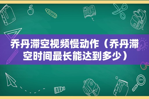 乔丹滞空视频慢动作（乔丹滞空时间最长能达到多少）