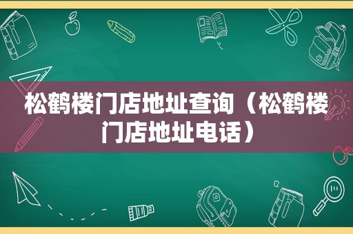 松鹤楼门店地址查询（松鹤楼门店地址电话）