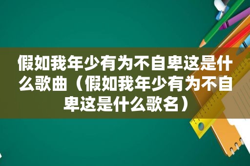 假如我年少有为不自卑这是什么歌曲（假如我年少有为不自卑这是什么歌名）