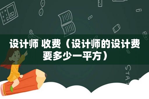 设计师 收费（设计师的设计费要多少一平方）