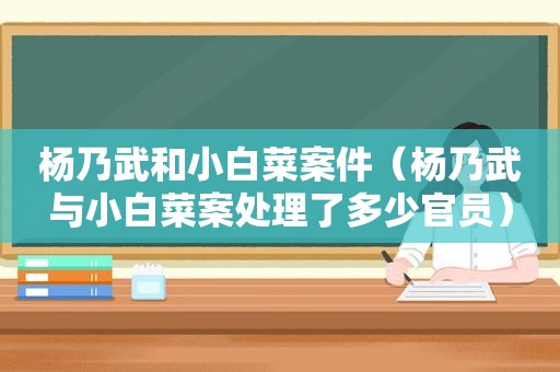 杨乃武和小白菜案件（杨乃武与小白菜案处理了多少官员）