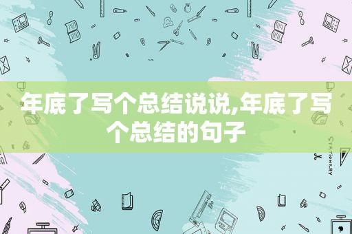年底了写个总结说说,年底了写个总结的句子