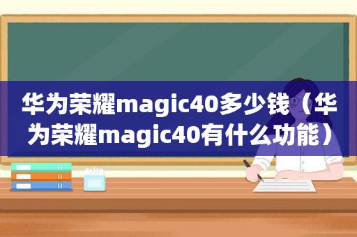 华为荣耀magic40多少钱（华为荣耀magic40有什么功能）