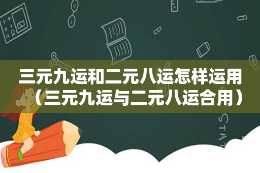 三元九运和二元八运怎样运用（三元九运与二元八运合用）
