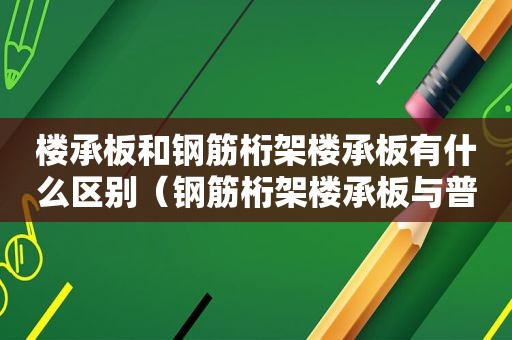 楼承板和钢筋桁架楼承板有什么区别（钢筋桁架楼承板与普通楼承板相比）