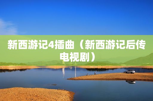 新西游记4插曲（新西游记后传电视剧）